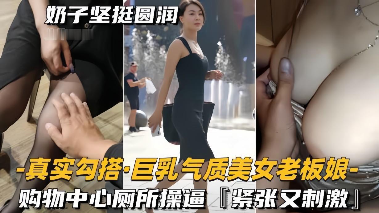 勾搭巨乳气质美女老板娘购物中心厕所操逼