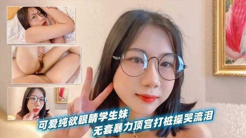 可爱纯欲眼镜学生妹无套暴力顶宫打桩